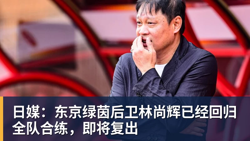 日媒：东京绿茵后卫林尚辉已经回归全队合练，即将复出