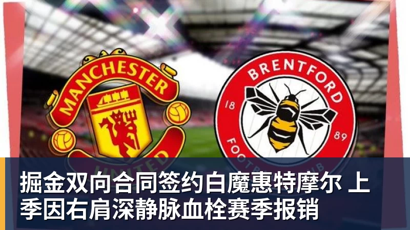 掘金双向合同签约白魔惠特摩尔 上季因右肩深静脉血栓赛季报销