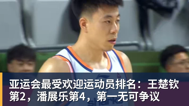 亚运会最受欢迎运动员排名：王楚钦第2，潘展乐第4，第一无可争议