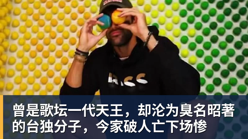 曾是歌坛一代天王，却沦为臭名昭著的台独分子，今家破人亡下场惨