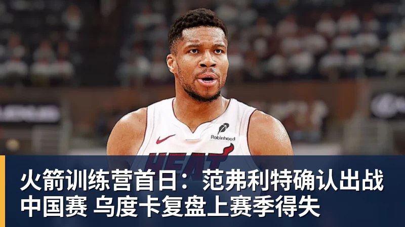 火箭训练营首日：范弗利特确认出战中国赛 乌度卡复盘上赛季得失
