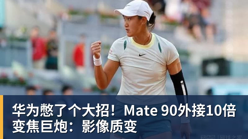 华为憋了个大招！Mate 90外接10倍变焦巨炮：影像质变
