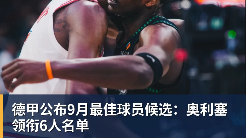 德甲公布9月最佳球员候选：奥利塞领衔6人名单