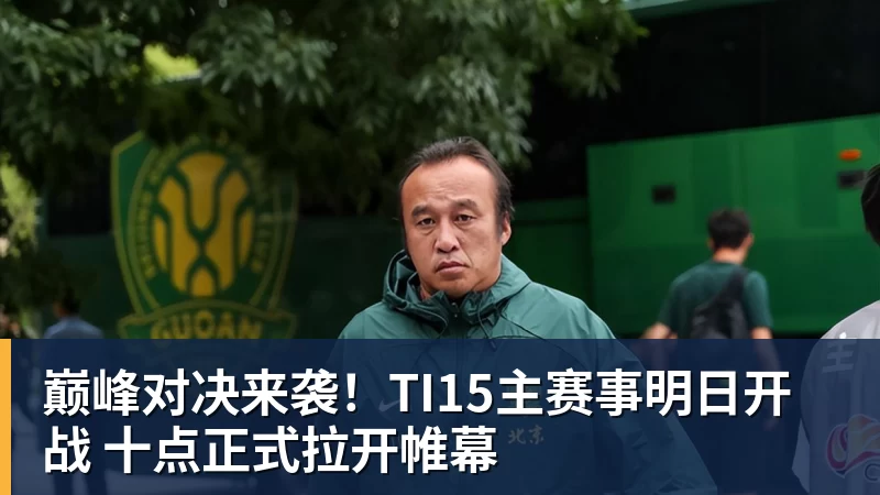 巅峰对决来袭！TI15主赛事明日开战 十点正式拉开帷幕