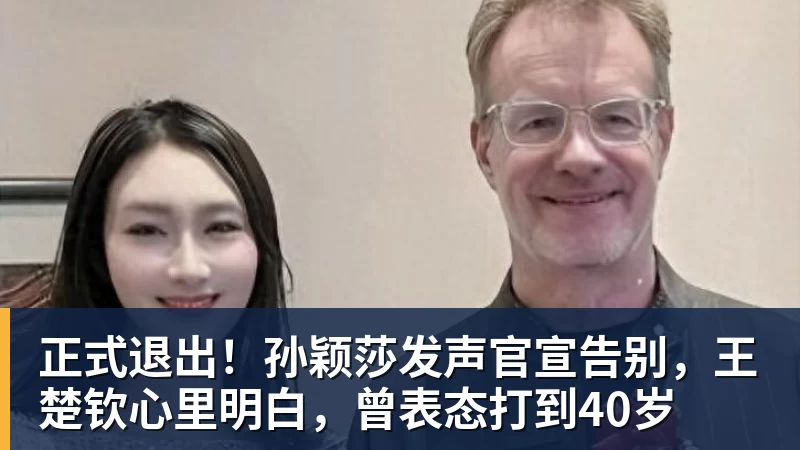 正式退出！孙颖莎发声官宣告别，王楚钦心里明白，曾表态打到40岁
