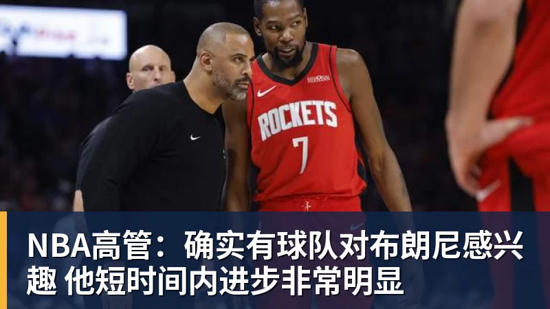 NBA高管：确实有球队对布朗尼感兴趣 他短时间内进步非常明显