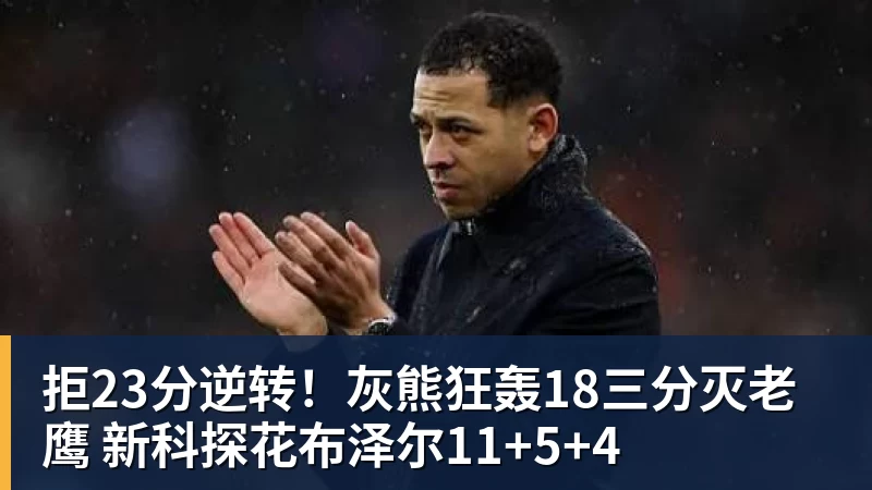 拒23分逆转!灰熊狂轰18三分灭老鹰 新科探花布泽尔11+5+4 - NBA下注 - NBA下注(中国)官方网站