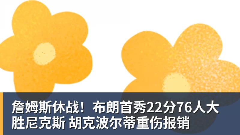 詹姆斯休战！布朗首秀22分76人大胜尼克斯 胡克波尔蒂重伤报销