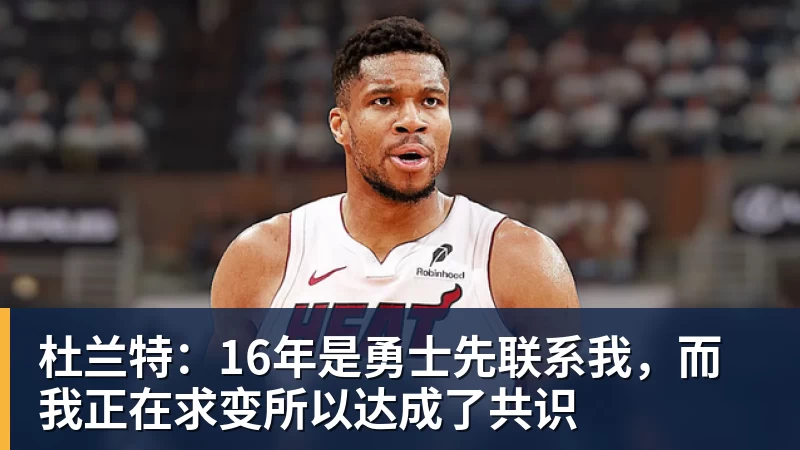 杜兰特：16年是勇士先联系我，而我正在求变所以达成了共识