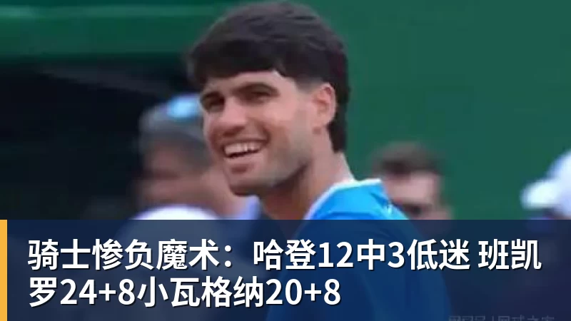 骑士惨负魔术：哈登12中3低迷 班凯罗24+8小瓦格纳20+8